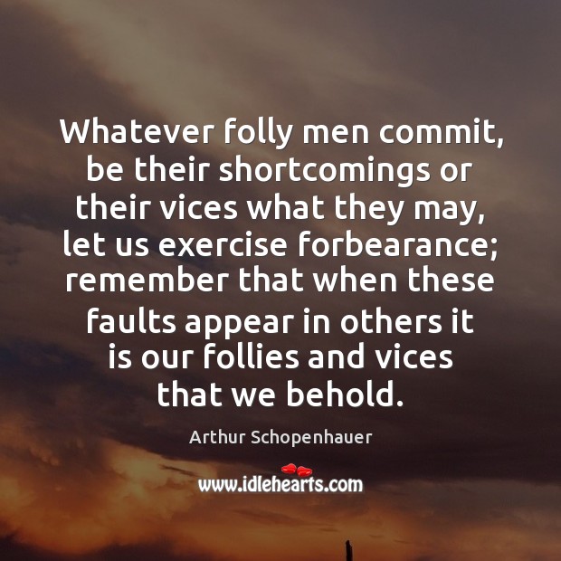 Whatever folly men commit, be their shortcomings or their vices what they Arthur Schopenhauer Picture Quote
