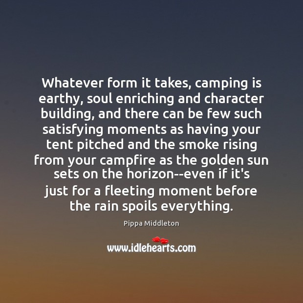 Whatever form it takes, camping is earthy, soul enriching and character building, Pippa Middleton Picture Quote
