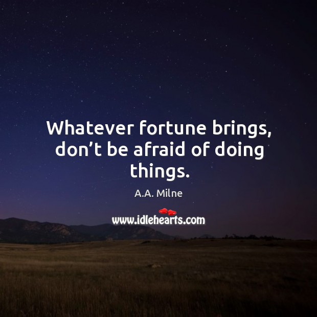 Whatever fortune brings, don’t be afraid of doing things. Image