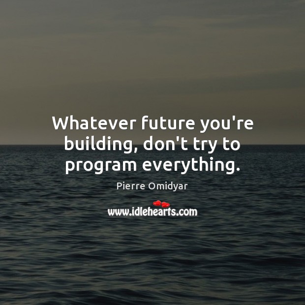 Whatever future you’re building, don’t try to program everything. Pierre Omidyar Picture Quote