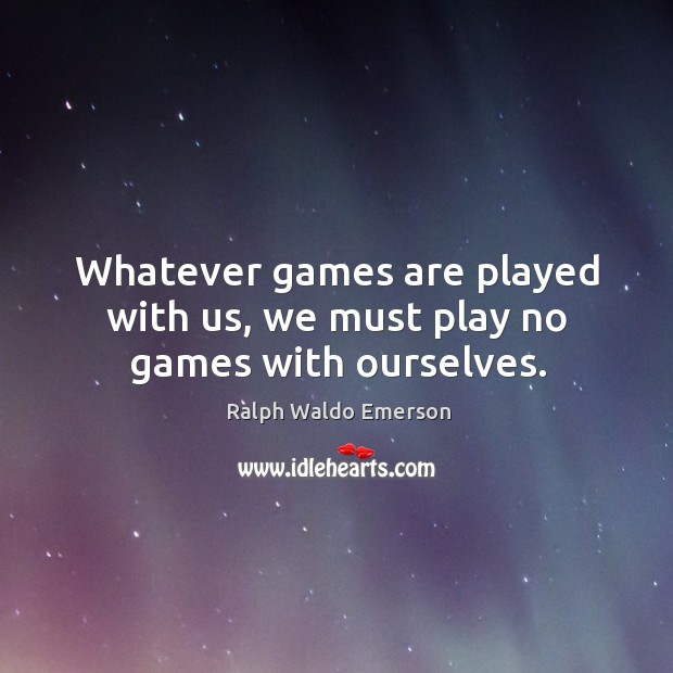Whatever games are played with us, we must play no games with ourselves. Ralph Waldo Emerson Picture Quote