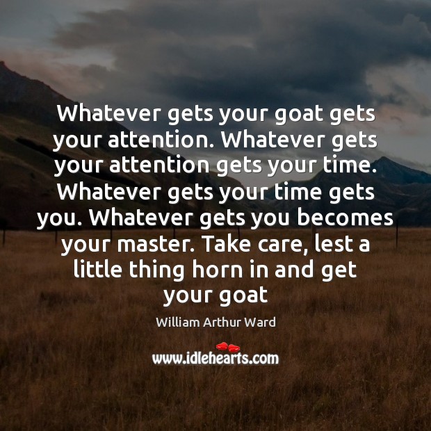 Whatever gets your goat gets your attention. Whatever gets your attention gets William Arthur Ward Picture Quote