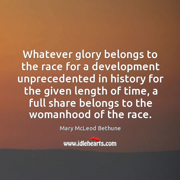 Whatever glory belongs to the race for a development unprecedented Mary McLeod Bethune Picture Quote