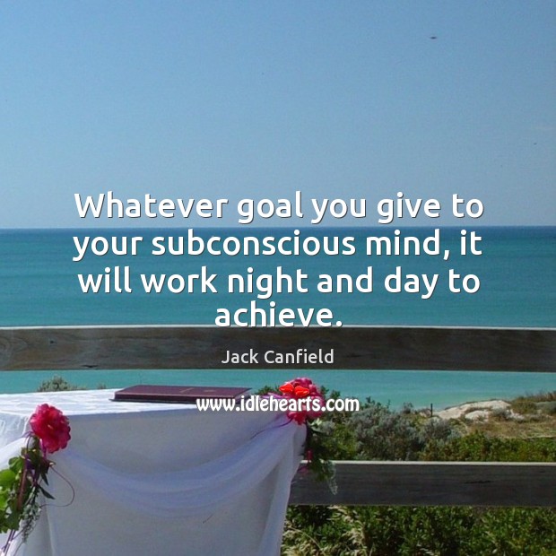 Whatever goal you give to your subconscious mind, it will work night and day to achieve. Jack Canfield Picture Quote