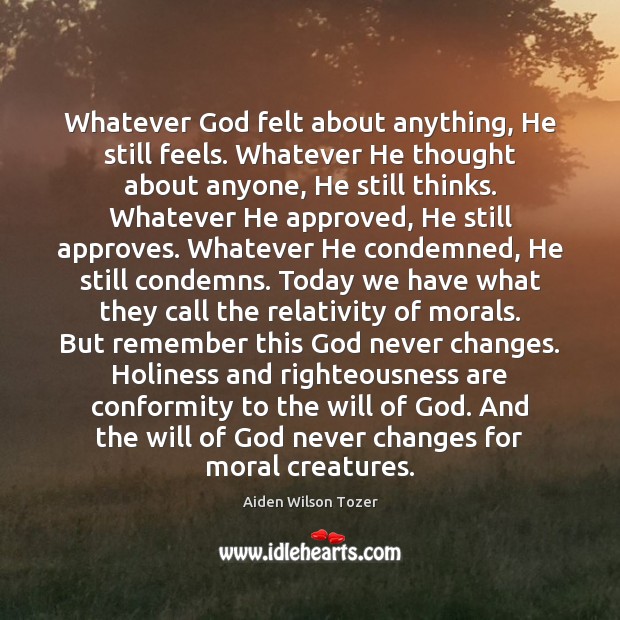 Whatever God felt about anything, He still feels. Whatever He thought about Aiden Wilson Tozer Picture Quote