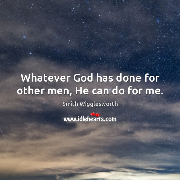 Whatever God has done for other men, He can do for me. Smith Wigglesworth Picture Quote