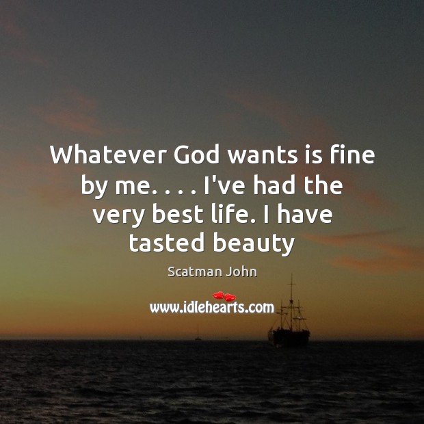 Whatever God wants is fine by me. . . . I’ve had the very best life. I have tasted beauty Image