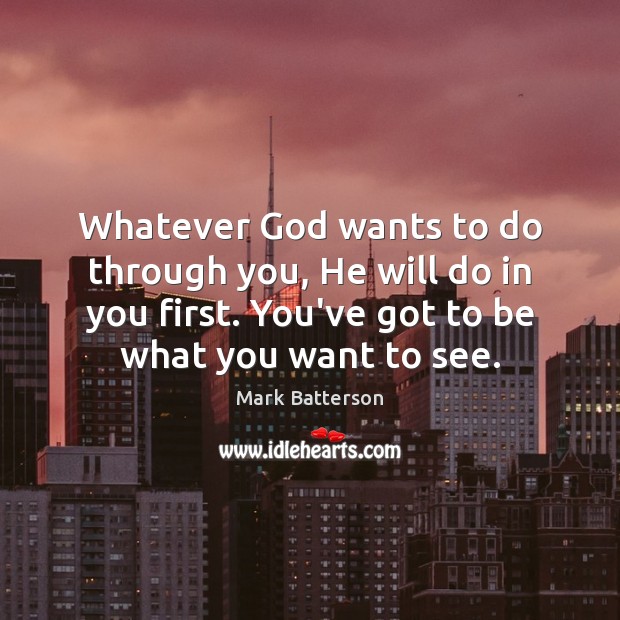Whatever God wants to do through you, He will do in you Mark Batterson Picture Quote