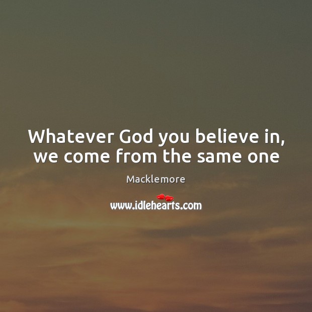 Whatever God you believe in, we come from the same one Macklemore Picture Quote