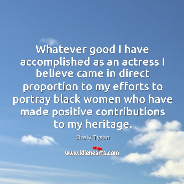 Whatever good I have accomplished as an actress I believe came in Cicely Tyson Picture Quote