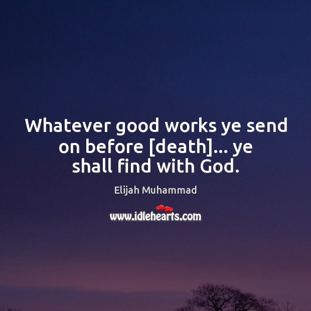Whatever good works ye send on before [death]… ye shall find with God. Image