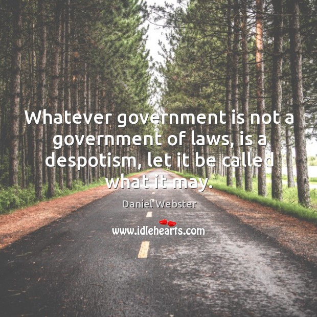 Whatever government is not a government of laws, is a despotism, let it be called what it may. Daniel Webster Picture Quote
