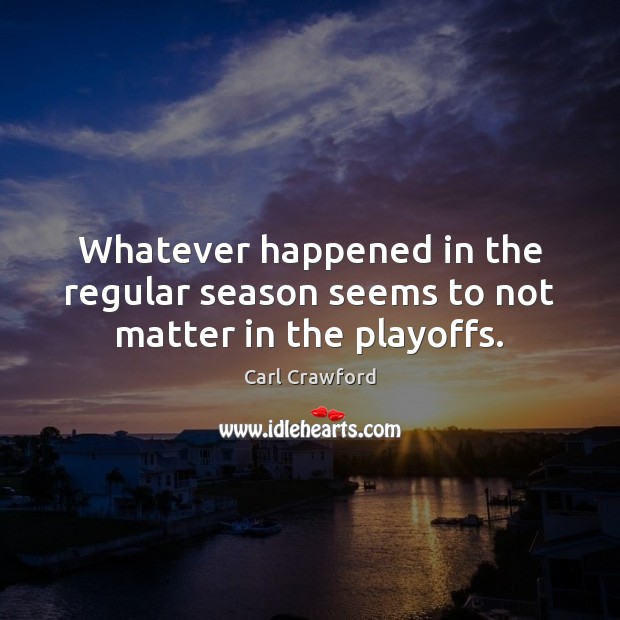 Whatever happened in the regular season seems to not matter in the playoffs. Carl Crawford Picture Quote