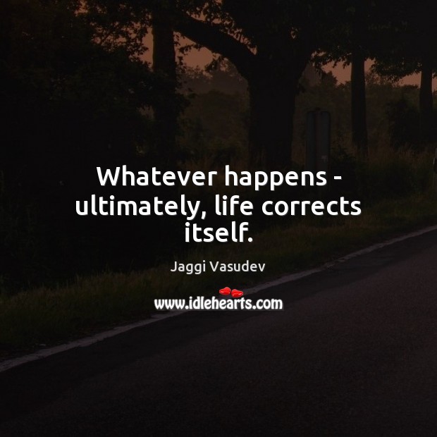 Whatever happens – ultimately, life corrects itself. Image