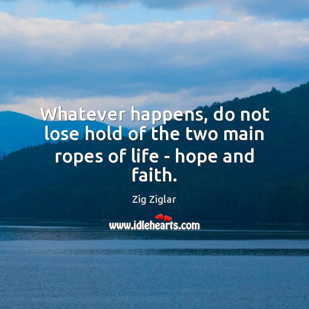 Whatever happens, do not lose hold of the two main ropes of life – hope and faith. Image