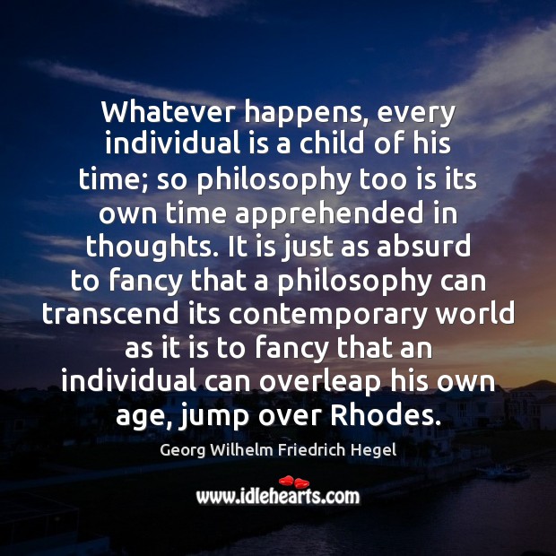 Whatever happens, every individual is a child of his time; so philosophy Image