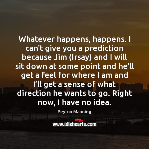 Whatever happens, happens. I can’t give you a prediction because Jim (Irsay) Peyton Manning Picture Quote
