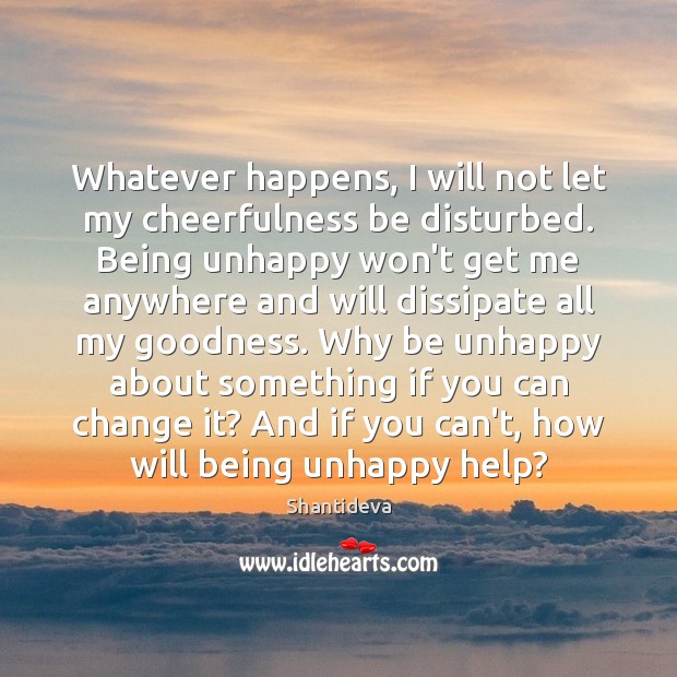 Whatever happens, I will not let my cheerfulness be disturbed. Being unhappy Shantideva Picture Quote