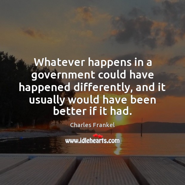 Whatever happens in a government could have happened differently, and it usually Charles Frankel Picture Quote