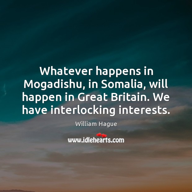 Whatever happens in Mogadishu, in Somalia, will happen in Great Britain. We William Hague Picture Quote