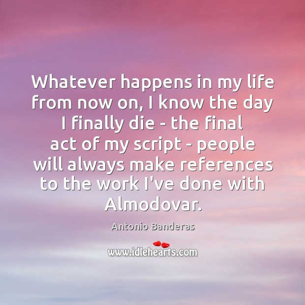 Whatever happens in my life from now on, I know the day Antonio Banderas Picture Quote
