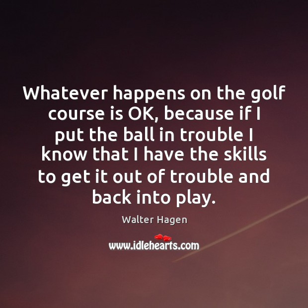 Whatever happens on the golf course is OK, because if I put Walter Hagen Picture Quote