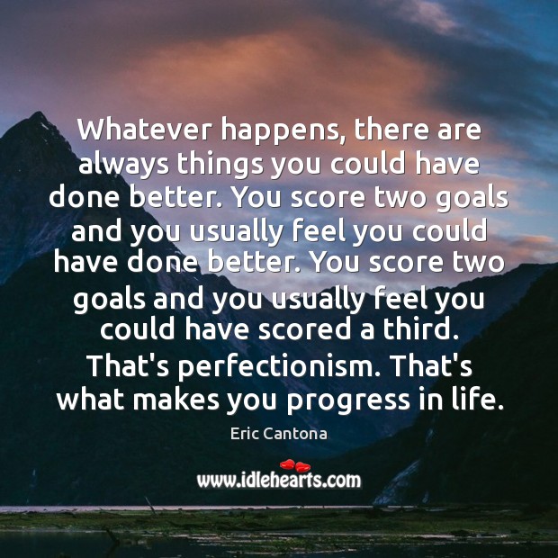 Whatever happens, there are always things you could have done better. You Progress Quotes Image