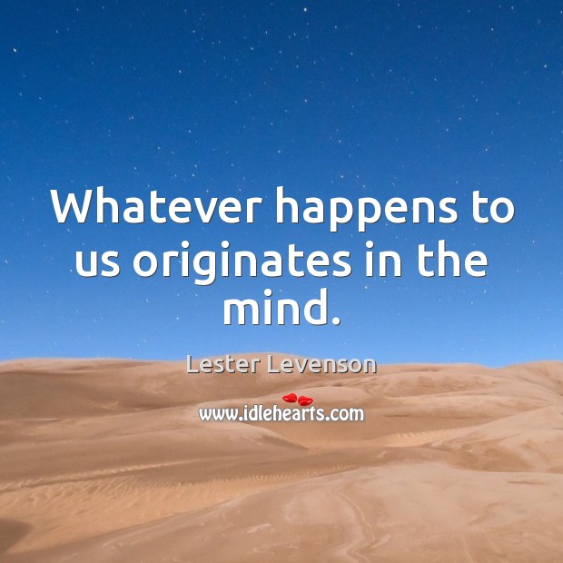 Whatever happens to us originates in the mind. Lester Levenson Picture Quote