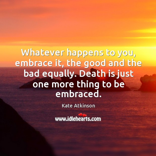Whatever happens to you, embrace it, the good and the bad equally. Image