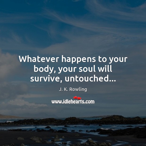 Whatever happens to your body, your soul will survive, untouched… J. K. Rowling Picture Quote