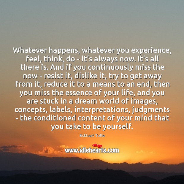 Whatever happens, whatever you experience, feel, think, do – it’s always now. Eckhart Tolle Picture Quote