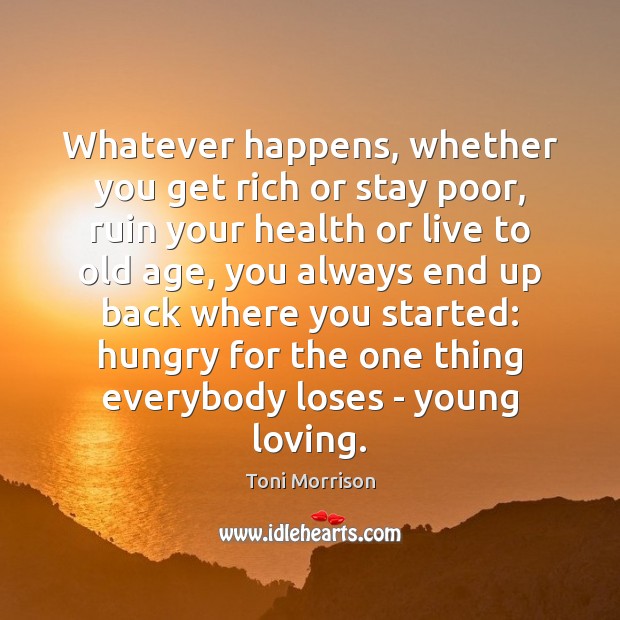 Whatever happens, whether you get rich or stay poor, ruin your health Toni Morrison Picture Quote