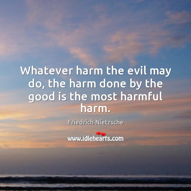 Whatever harm the evil may do, the harm done by the good is the most harmful harm. Image