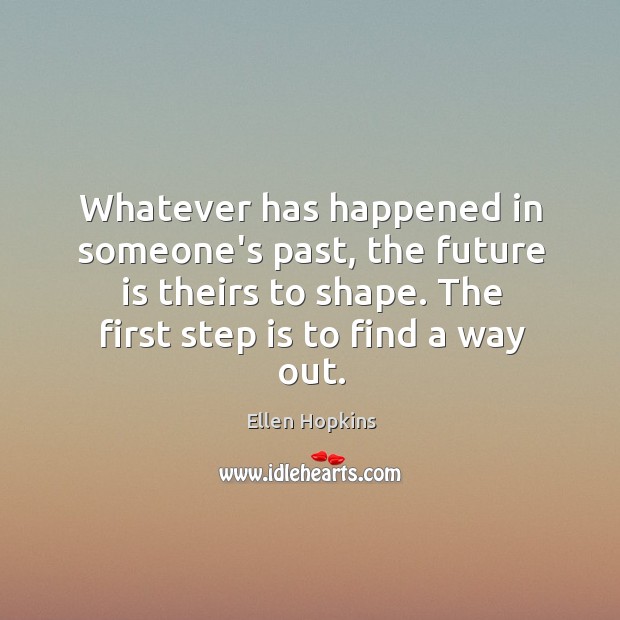 Whatever has happened in someone’s past, the future is theirs to shape. Ellen Hopkins Picture Quote