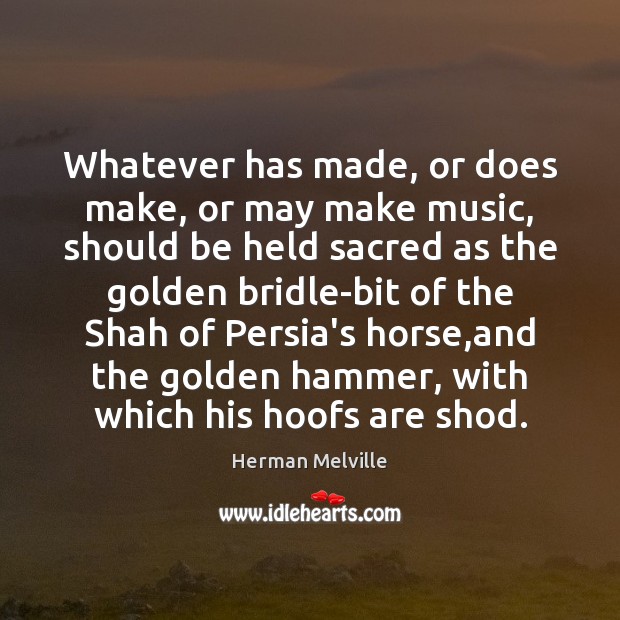 Whatever has made, or does make, or may make music, should be Herman Melville Picture Quote