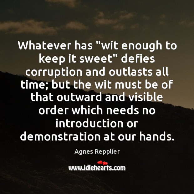 Whatever has “wit enough to keep it sweet” defies corruption and outlasts Agnes Repplier Picture Quote