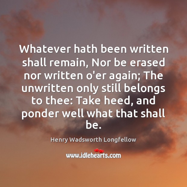 Whatever hath been written shall remain, Nor be erased nor written o’er Henry Wadsworth Longfellow Picture Quote