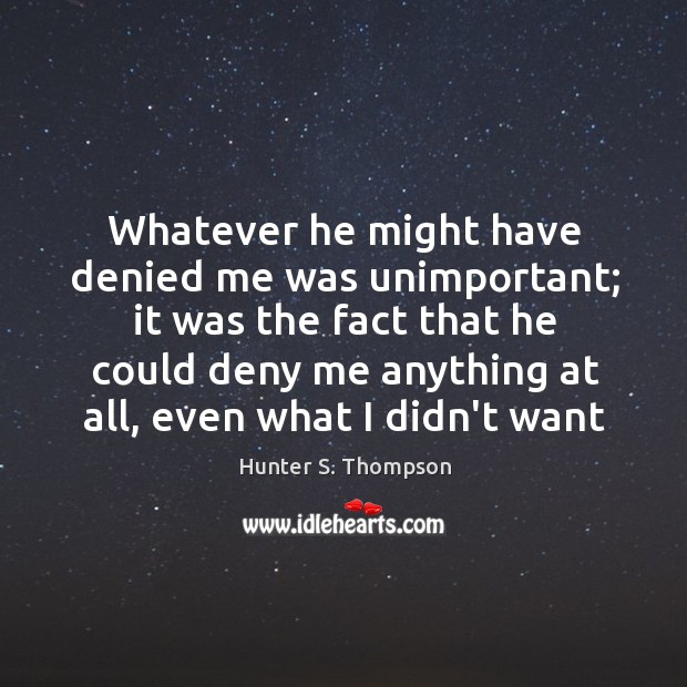 Whatever he might have denied me was unimportant; it was the fact Hunter S. Thompson Picture Quote