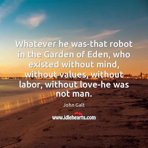 Whatever he was-that robot in the Garden of Eden, who existed without John Galt Picture Quote
