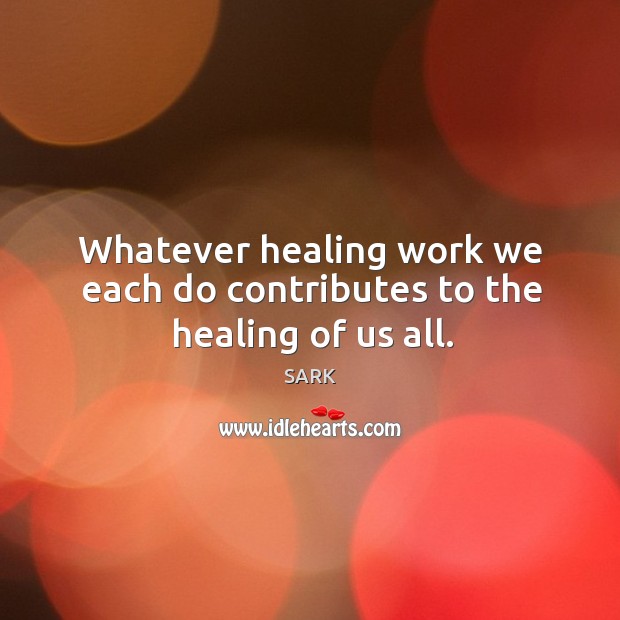 Whatever healing work we each do contributes to the healing of us all. Image