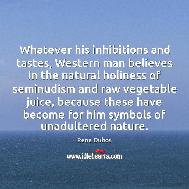 Whatever his inhibitions and tastes, Western man believes in the natural holiness Rene Dubos Picture Quote
