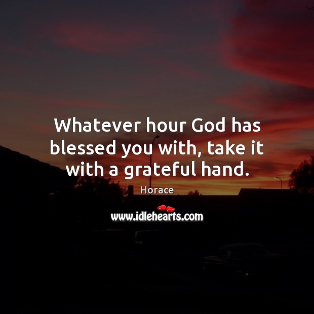 Whatever hour God has blessed you with, take it with a grateful hand. Horace Picture Quote