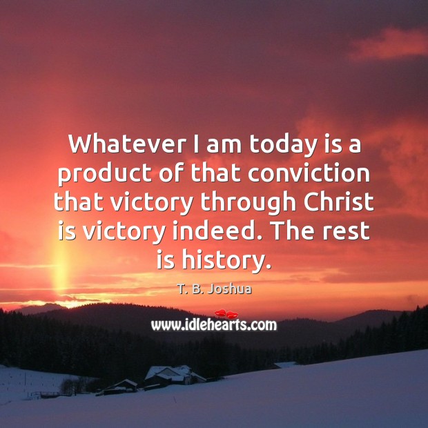 Whatever I am today is a product of that conviction that victory T. B. Joshua Picture Quote