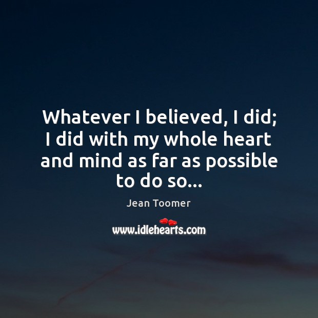 Whatever I believed, I did; I did with my whole heart and Jean Toomer Picture Quote