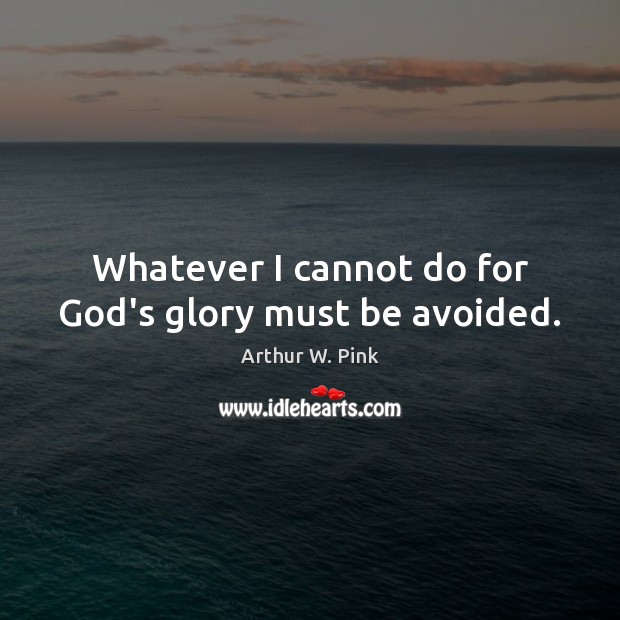 Whatever I cannot do for God’s glory must be avoided. Image