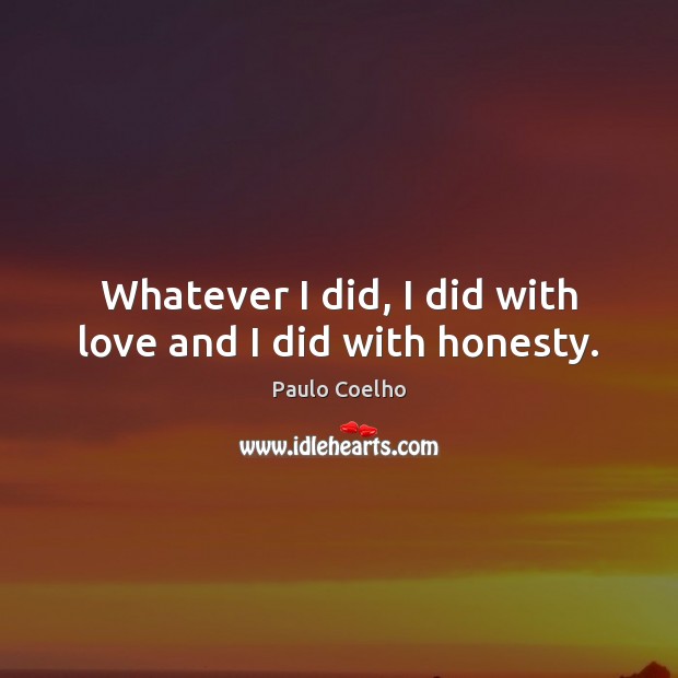 Whatever I did, I did with love and I did with honesty. Paulo Coelho Picture Quote