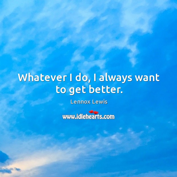 Whatever I do, I always want to get better. Image