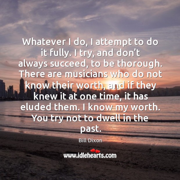 Whatever I do, I attempt to do it fully. I try, and don’t always succeed, to be thorough. Bill Dixon Picture Quote
