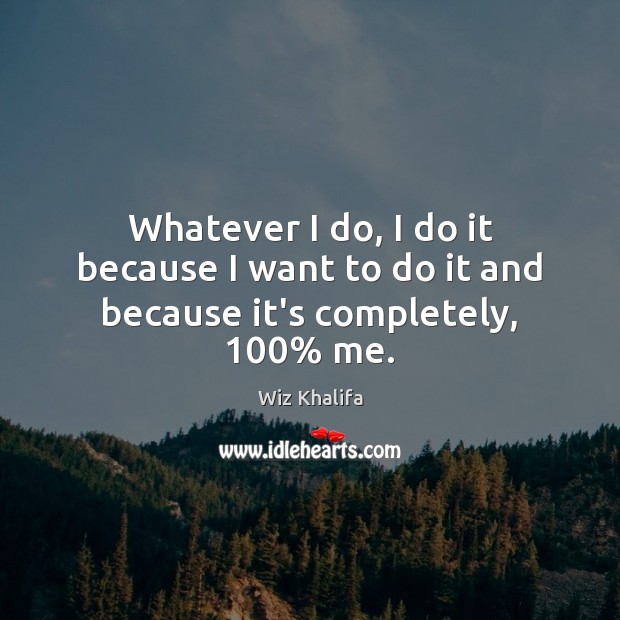 Whatever I do, I do it because I want to do it and because it’s completely, 100% me. Image
