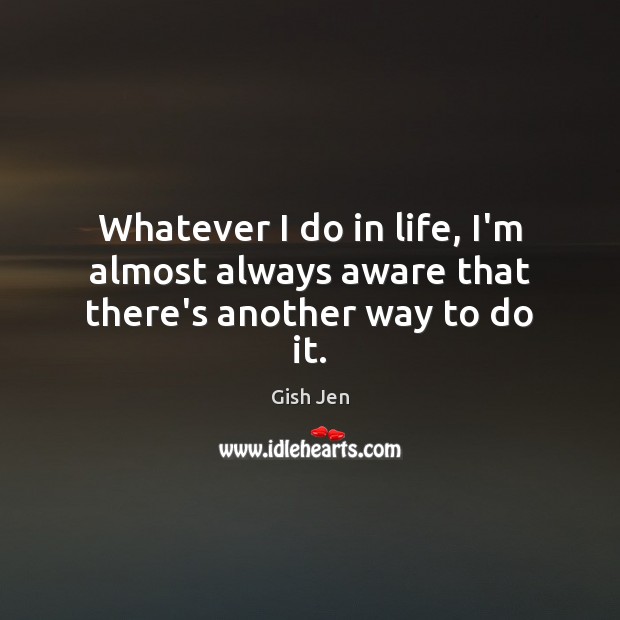Whatever I do in life, I’m almost always aware that there’s another way to do it. Gish Jen Picture Quote